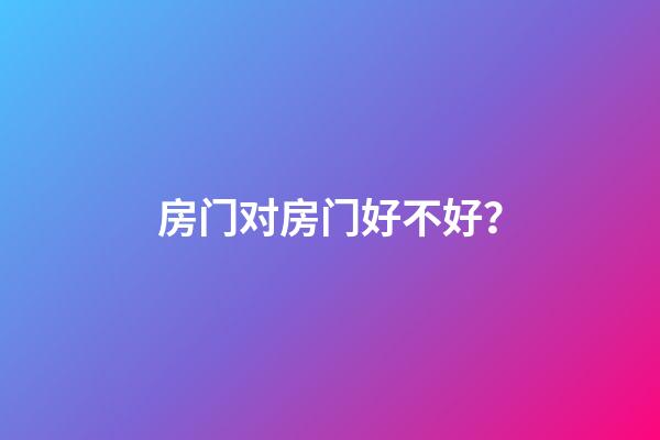 房门对房门好不好？