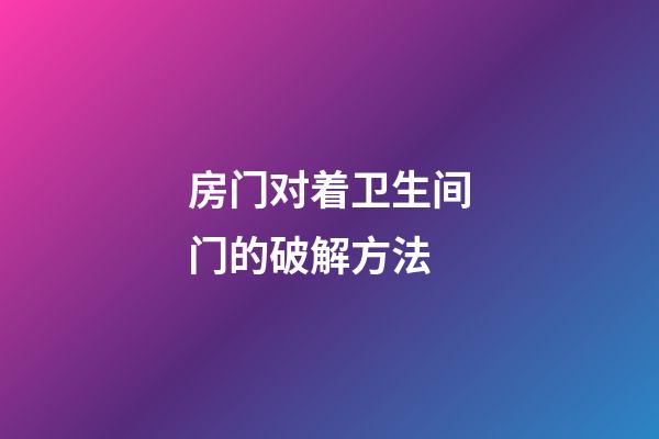 房门对着卫生间门的破解方法
