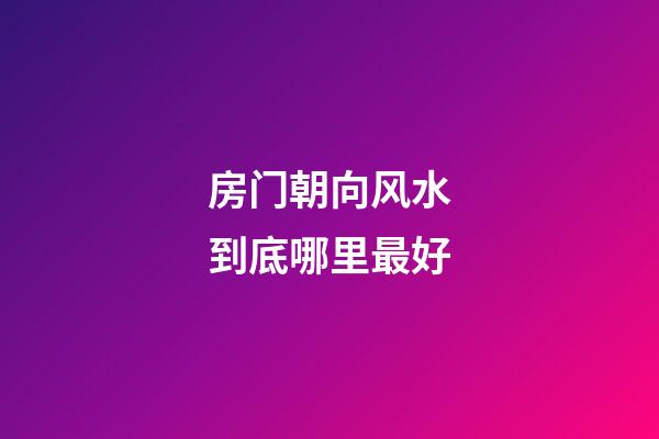房门朝向风水到底哪里最好