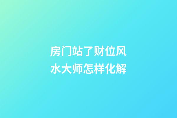 房门站了财位风水大师怎样化解