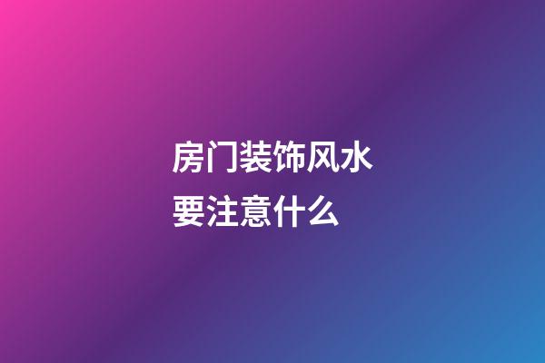 房门装饰风水要注意什么