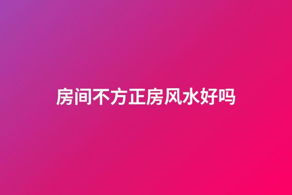 房间不方正房风水好吗