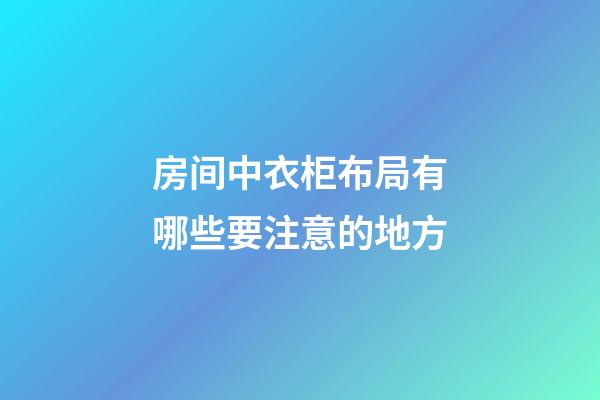 房间中衣柜布局有哪些要注意的地方