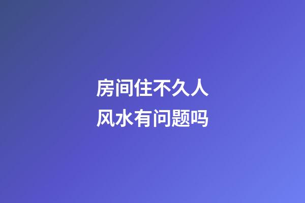 房间住不久人风水有问题吗