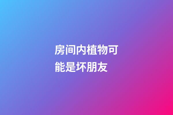 房间内植物可能是坏朋友
