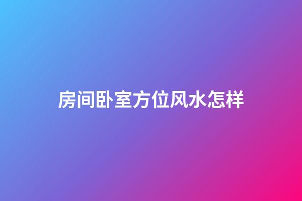 房间卧室方位风水怎样
