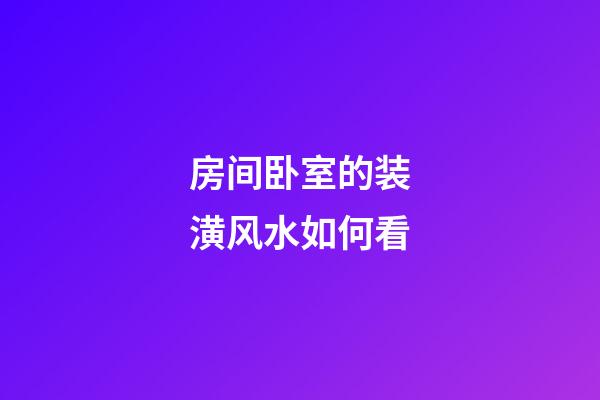 房间卧室的装潢风水如何看