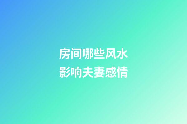 房间哪些风水影响夫妻感情