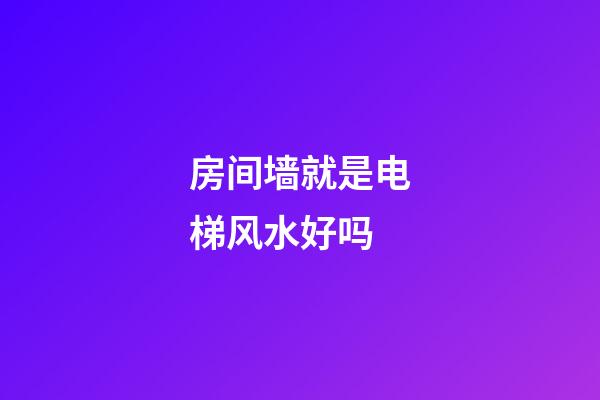房间墙就是电梯风水好吗
