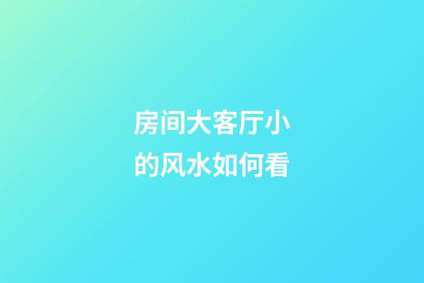 房间大客厅小的风水如何看
