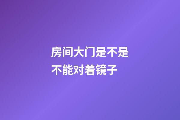 房间大门是不是不能对着镜子
