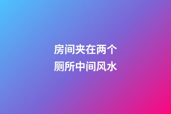 房间夹在两个厕所中间风水