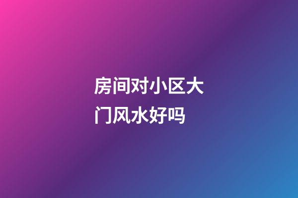 房间对小区大门风水好吗