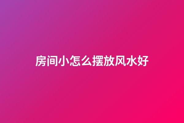 房间小怎么摆放风水好
