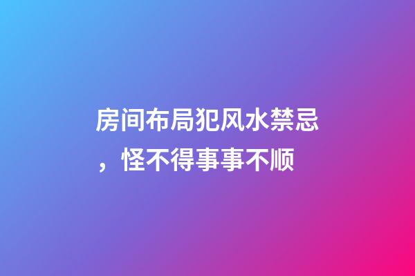 房间布局犯风水禁忌，怪不得事事不顺