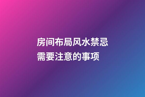 房间布局风水禁忌需要注意的事项