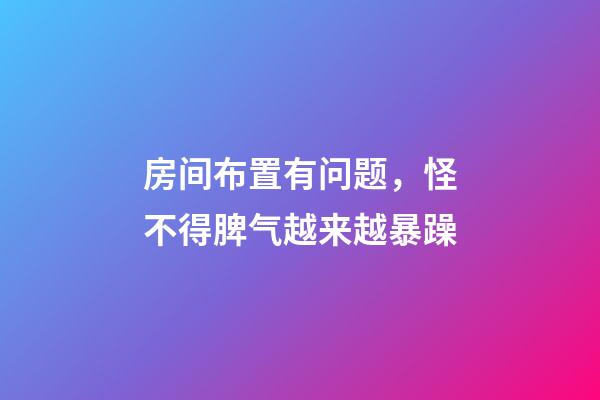 房间布置有问题，怪不得脾气越来越暴躁