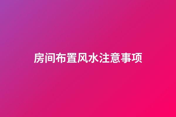 房间布置风水注意事项