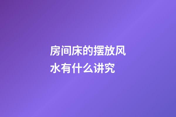 房间床的摆放风水有什么讲究