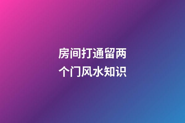 房间打通留两个门风水知识