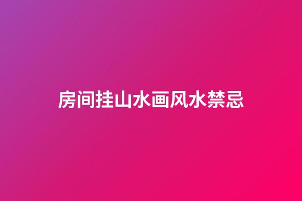 房间挂山水画风水禁忌