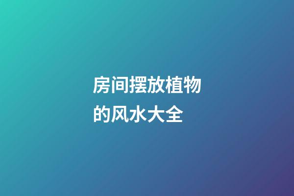 房间摆放植物的风水大全