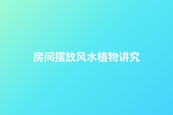 房间摆放风水植物讲究