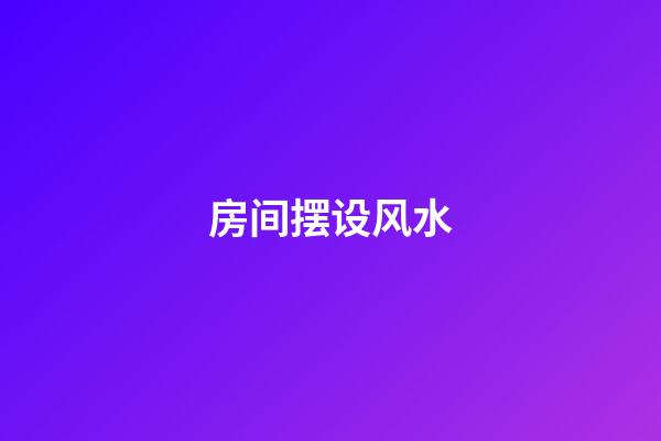 房间摆设风水