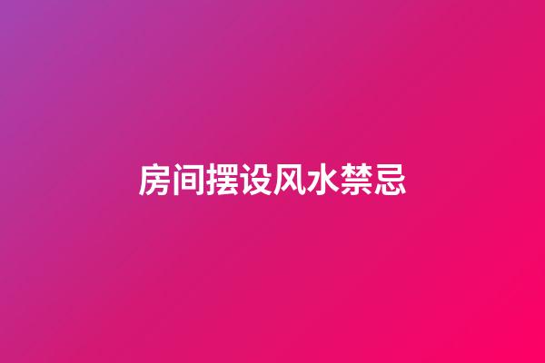 房间摆设风水禁忌