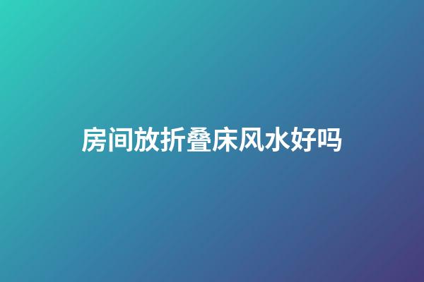 房间放折叠床风水好吗