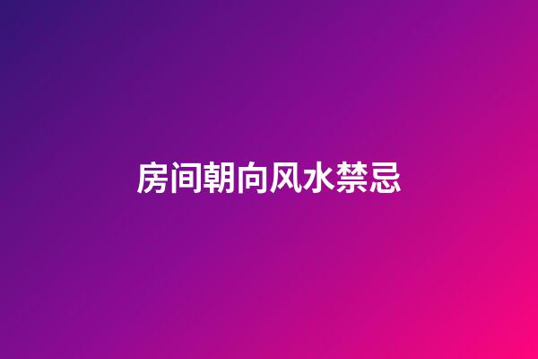 房间朝向风水禁忌