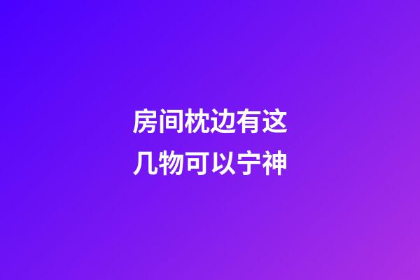 房间枕边有这几物可以宁神