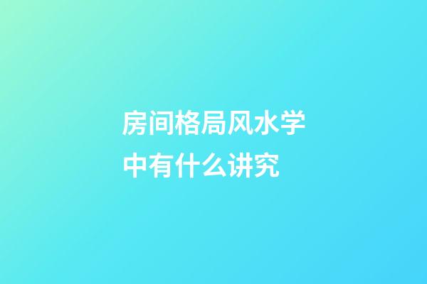 房间格局风水学中有什么讲究