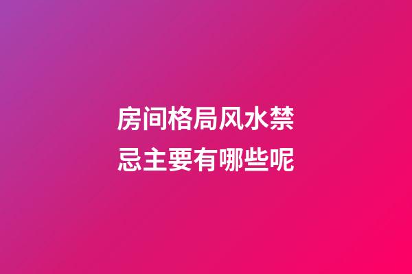 房间格局风水禁忌主要有哪些呢