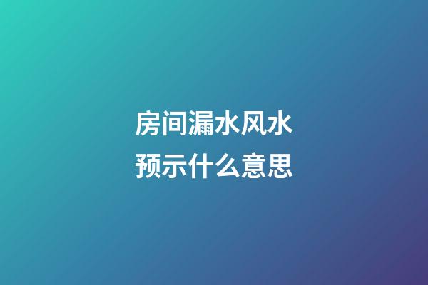 房间漏水风水预示什么意思