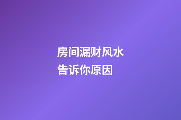 房间漏财风水告诉你原因
