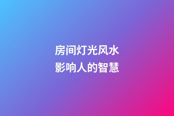 房间灯光风水影响人的智慧