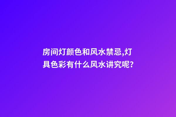 房间灯颜色和风水禁忌,灯具色彩有什么风水讲究呢？