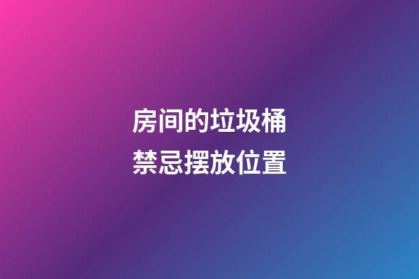 房间的垃圾桶禁忌摆放位置