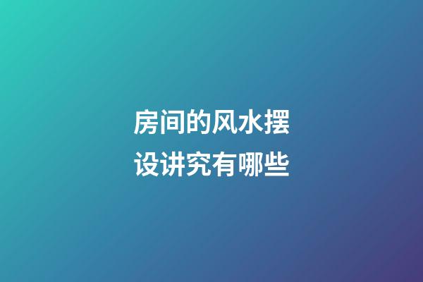 房间的风水摆设讲究有哪些