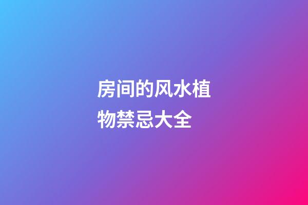 房间的风水植物禁忌大全