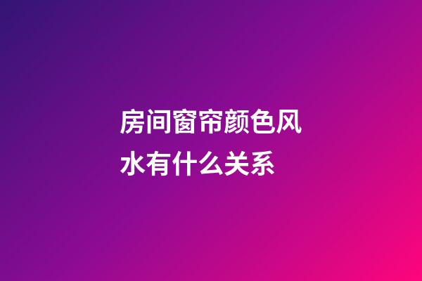 房间窗帘颜色风水有什么关系