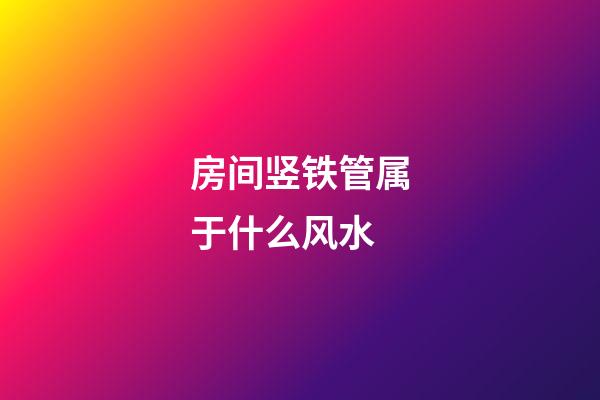 房间竖铁管属于什么风水
