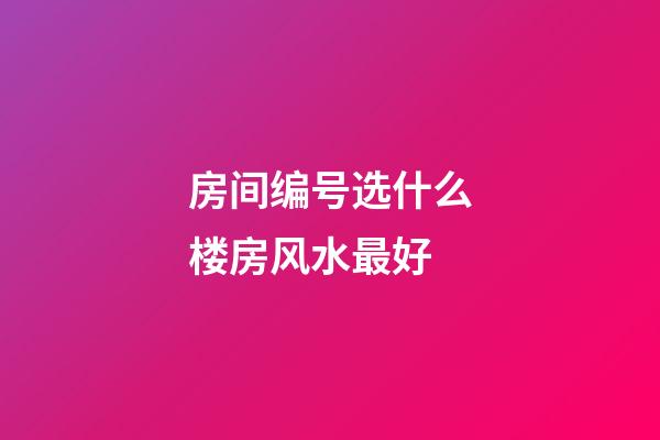 房间编号选什么楼房风水最好