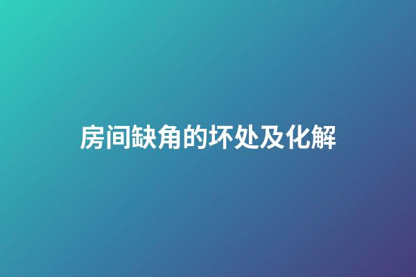 房间缺角的坏处及化解