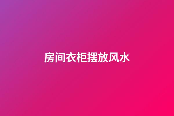 房间衣柜摆放风水