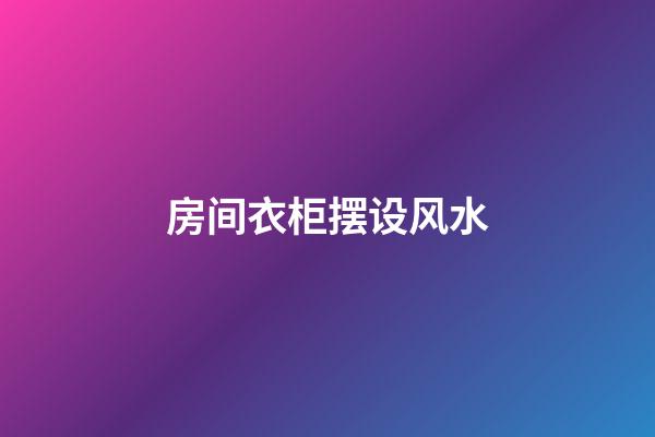 房间衣柜摆设风水