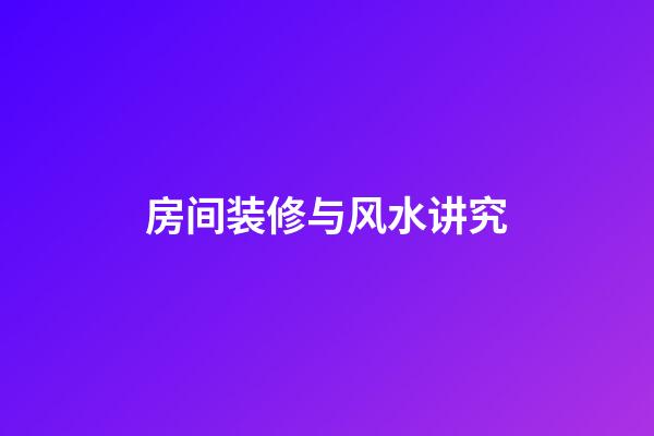 房间装修与风水讲究
