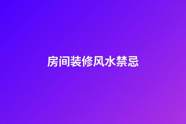 房间装修风水禁忌