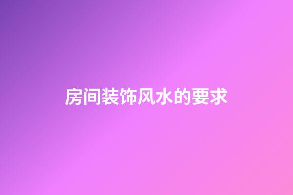 房间装饰风水的要求